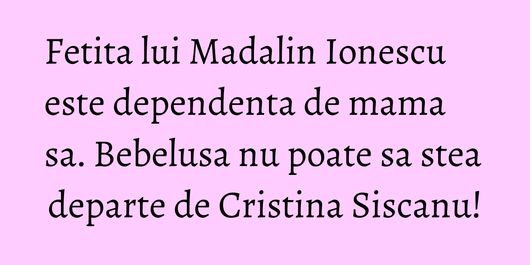 Fetita lui Madalin Ionescu este dependenta de mama sa. Bebelusa nu poate sa stea departe de Cristina Siscanu!