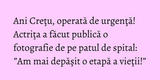 Ani Creţu, operată de urgenţă! Actriţa a făcut publică o fotografie de pe patul de spital: ”Am mai depăşit o etapă a vieţii!”
