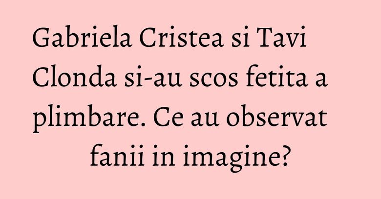 Gabriela Cristea si Tavi Clonda si-au scos fetita a plimbare. Ce au observat fanii in imagine? Gabriela Cristea si Tavi Clonda si-au scos fetita a plimbare. Ce au observat fanii in imagine?