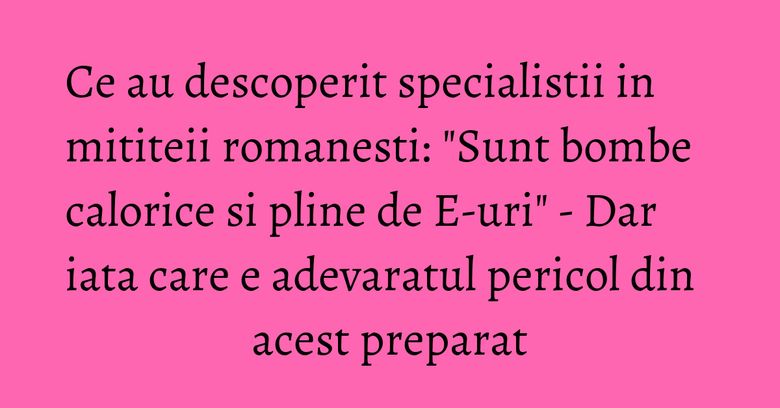 Ce au descoperit specialistii in mititeii romanesti: 