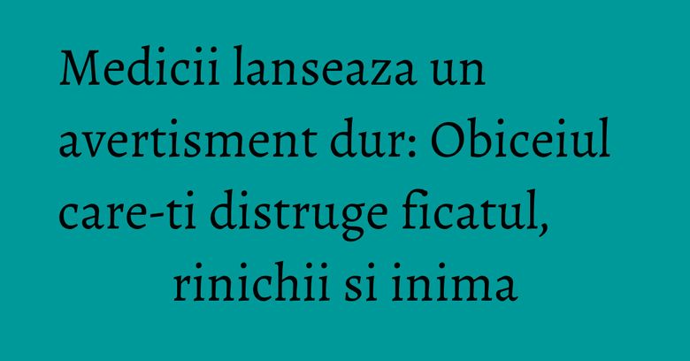 Medicii lanseaza un avertisment dur: Obiceiul care-ti distruge ficatul, rinichii si inima Medicii lanseaza un avertisment dur: Obiceiul care-ti distruge ficatul, rinichii si inima