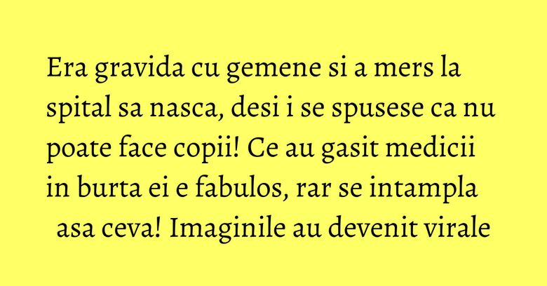 Era gravida cu gemene si a mers la spital sa nasca, desi i se spusese ca nu poate face copii! Ce au gasit medicii in burta ei e fabulos, rar se intampla asa ceva! Imaginile au devenit virale Era gravida cu gemene si a mers la spital sa nasca, desi i se spusese ca nu poate face copii! Ce au gasit medicii in burta ei e fabulos, rar se intampla asa ceva! Imaginile au devenit virale