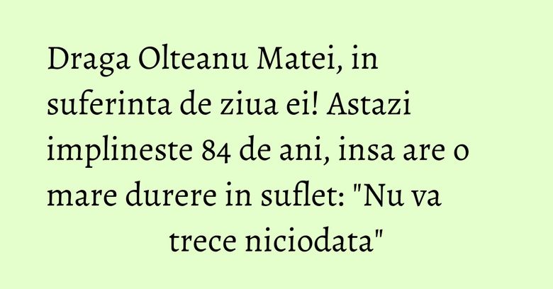 Draga Olteanu Matei, in suferinta de ziua ei! Astazi implineste 84 de ani, insa are o mare durere in suflet: "Nu va trece niciodata" Draga Olteanu Matei, in suferinta de ziua ei! Astazi implineste 84 de ani, insa are o mare durere in suflet: "Nu va trece niciodata"