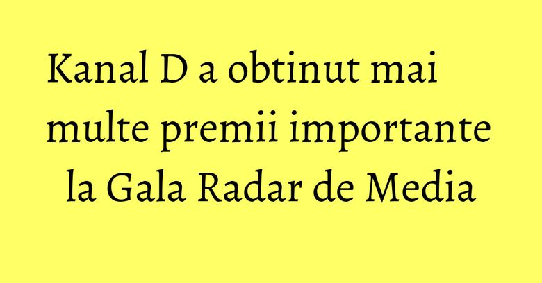 Kanal D a obtinut mai multe premii importante la Gala Radar de Media Kanal D a obtinut mai multe premii importante la Gala Radar de Media