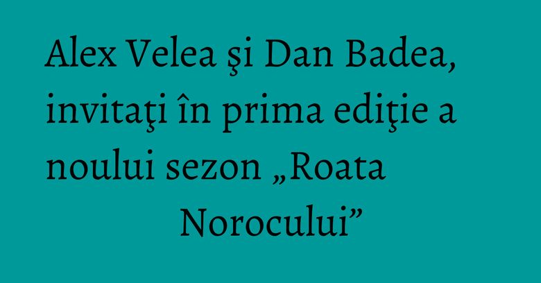 Alex Velea şi Dan Badea, invitaţi în prima ediţie a noului sezon „Roata Norocului” Alex Velea şi Dan Badea, invitaţi în prima ediţie a noului sezon „Roata Norocului”