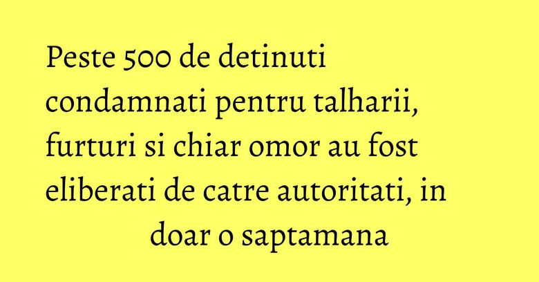Peste 500 de detinuti condamnati pentru talharii, furturi si chiar omor au fost eliberati de catre autoritati, in doar o saptamana Peste 500 de detinuti condamnati pentru talharii, furturi si chiar omor au fost eliberati de catre autoritati, in doar o saptamana