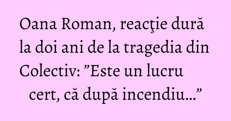 Oana Roman, reacţie dură la doi ani de la tragedia din Colectiv: ”Este un lucru cert, că după incendiu…” Oana Roman, reacţie dură la doi ani de la tragedia din Colectiv: ”Este un lucru cert, că după incendiu…”
