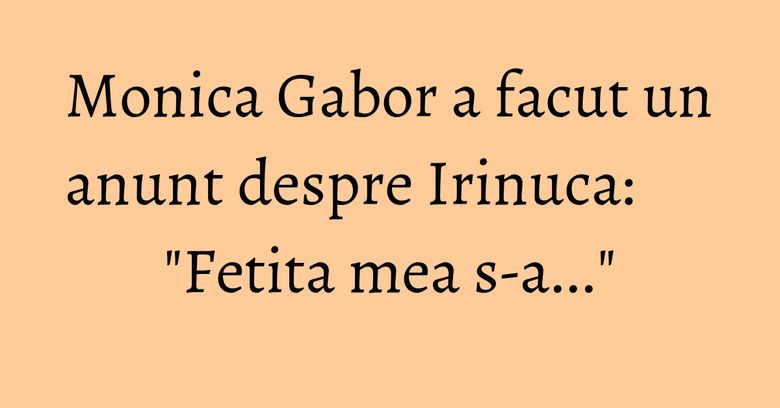 Monica Gabor a facut un anunt despre Irinuca: "Fetita mea s-a..."