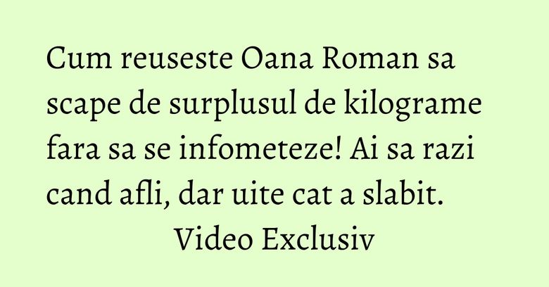 Cum reuseste Oana Roman sa scape de surplusul de kilograme fara sa se infometeze! Ai sa razi cand afli, dar uite cat a slabit. Video Exclusiv Cum reuseste Oana Roman sa scape de surplusul de kilograme fara sa se infometeze! Ai sa razi cand afli, dar uite cat a slabit. Video Exclusiv