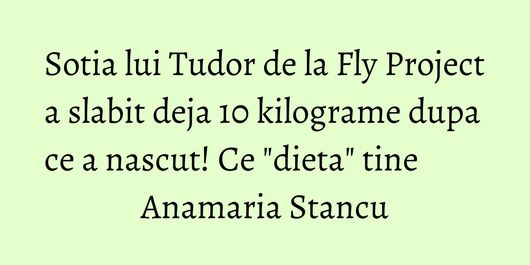 Sotia lui Tudor de la Fly Project a slabit deja 10 kilograme dupa ce a nascut! Ce 