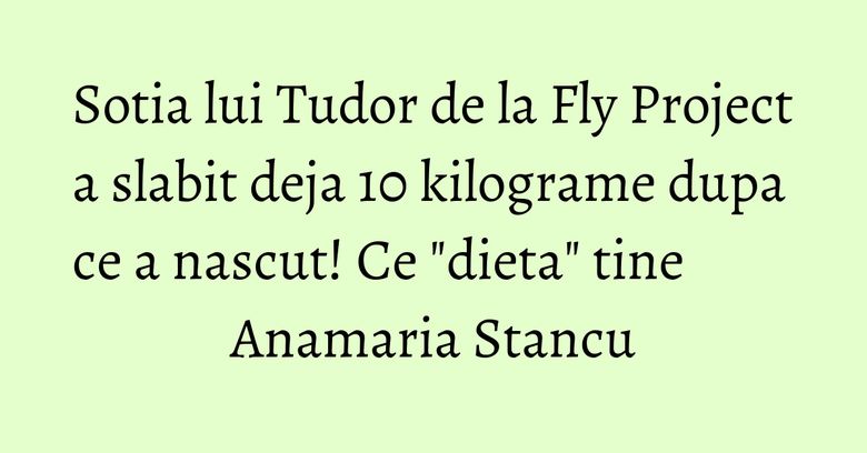 Sotia lui Tudor de la Fly Project a slabit deja 10 kilograme dupa ce a nascut! Ce "dieta" tine Anamaria Stancu Sotia lui Tudor de la Fly Project a slabit deja 10 kilograme dupa ce a nascut! Ce "dieta" tine Anamaria Stancu