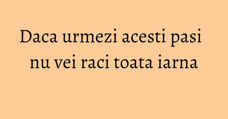 Daca urmezi acesti pasi nu vei raci toata iarna Daca urmezi acesti pasi nu vei raci toata iarna