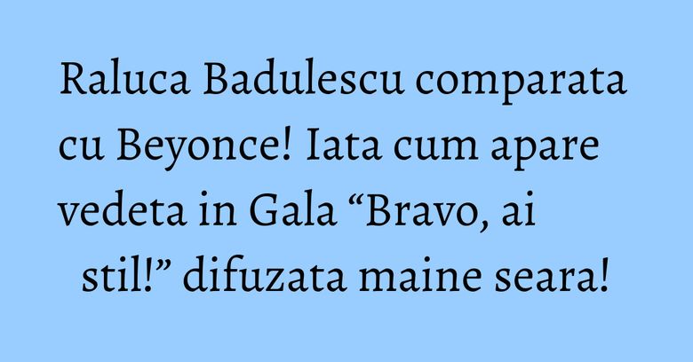 Raluca Badulescu comparata cu Beyonce! Iata cum apare  vedeta in Gala “Bravo, ai stil!” difuzata maine seara!