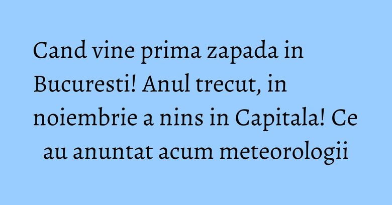 Cand vine prima zapada in Bucuresti! Anul trecut, in noiembrie a nins in Capitala! Ce au anuntat acum meteorologii Cand vine prima zapada in Bucuresti! Anul trecut, in noiembrie a nins in Capitala! Ce au anuntat acum meteorologii