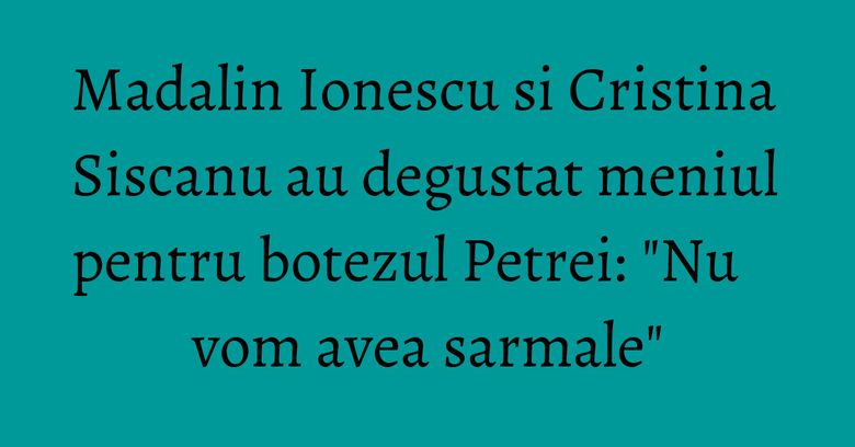 Madalin Ionescu si Cristina Siscanu au degustat meniul pentru botezul Petrei: "Nu vom avea sarmale" Madalin Ionescu si Cristina Siscanu au degustat meniul pentru botezul Petrei: "Nu vom avea sarmale"
