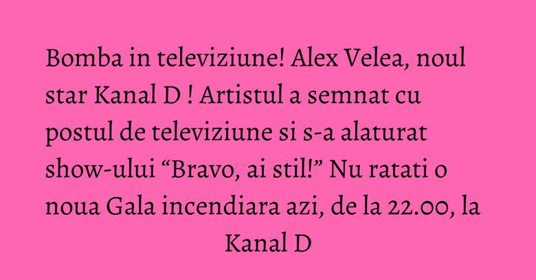Bomba in televiziune! Alex Velea, noul star Kanal D ! Artistul a semnat cu postul de televiziune si s-a alaturat show-ului “Bravo, ai stil!” Nu ratati o noua Gala incendiara azi, de la 22.00, la Kanal D Bomba in televiziune! Alex Velea, noul star Kanal D ! Artistul a semnat cu postul de televiziune si s-a alaturat show-ului “Bravo, ai stil!” Nu ratati o noua Gala incendiara azi, de la 22.00, la Kanal D