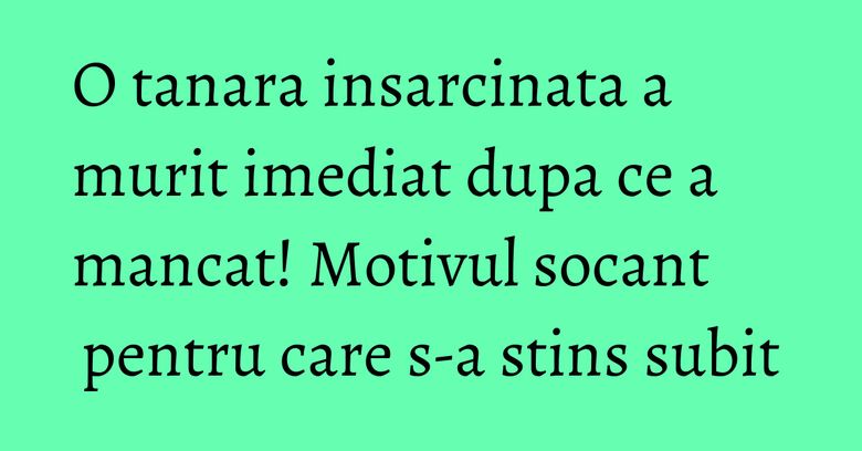 O tanara insarcinata a murit imediat dupa ce a mancat! Motivul socant pentru care s-a stins subit O tanara insarcinata a murit imediat dupa ce a mancat! Motivul socant pentru care s-a stins subit