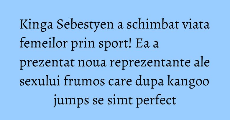 Kinga Sebestyen a schimbat viata femeilor prin sport! Ea a prezentat noua reprezentante ale sexului frumos care dupa kangoo jumps se simt perfect