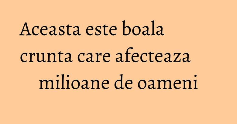 Aceasta este boala crunta care afecteaza milioane de oameni Aceasta este boala crunta care afecteaza milioane de oameni