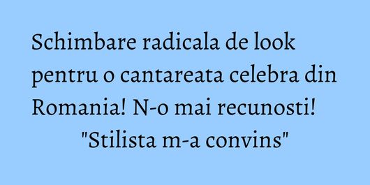 Schimbare radicala de look pentru o cantareata celebra din Romania! N-o mai recunosti! 