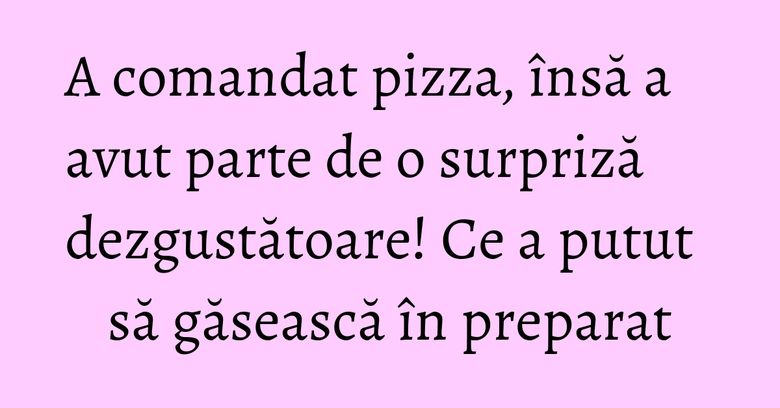 A comandat pizza, însă a avut parte de o surpriză dezgustătoare! Ce a putut să găsească în preparat A comandat pizza, însă a avut parte de o surpriză dezgustătoare! Ce a putut să găsească în preparat