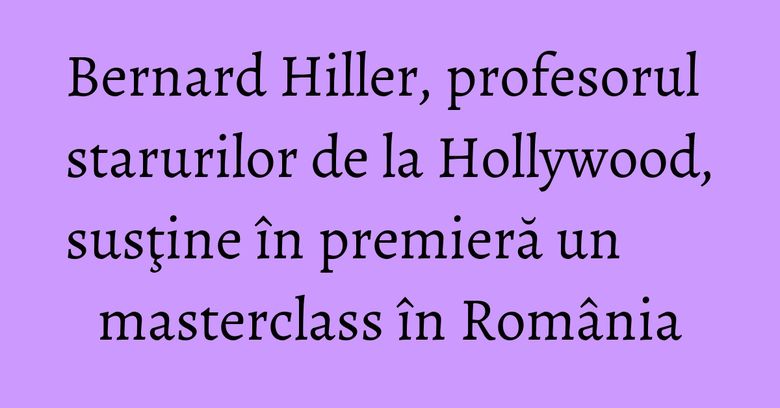Bernard Hiller, profesorul starurilor de la Hollywood, susţine în premieră un masterclass în România Bernard Hiller, profesorul starurilor de la Hollywood, susţine în premieră un masterclass în România