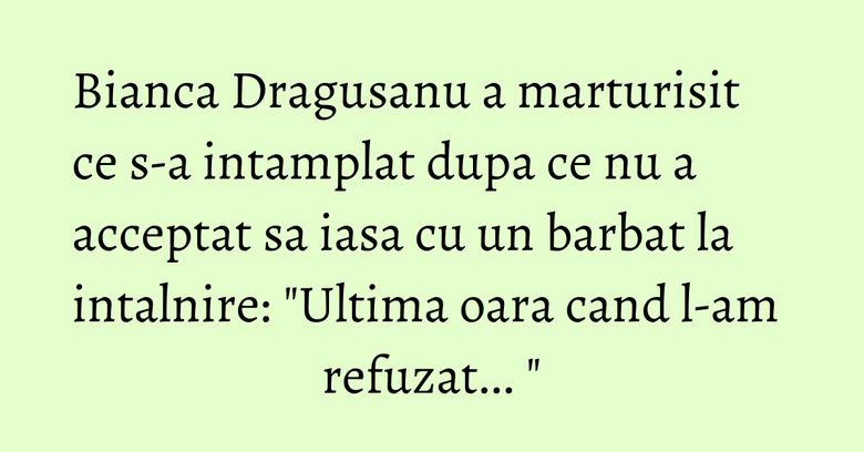 Bianca Dragusanu a marturisit ce s-a intamplat dupa ce nu a acceptat sa iasa cu un barbat la intalnire: "Ultima oara cand l-am refuzat... " Bianca Dragusanu a marturisit ce s-a intamplat dupa ce nu a acceptat sa iasa cu un barbat la intalnire: "Ultima oara cand l-am refuzat... "