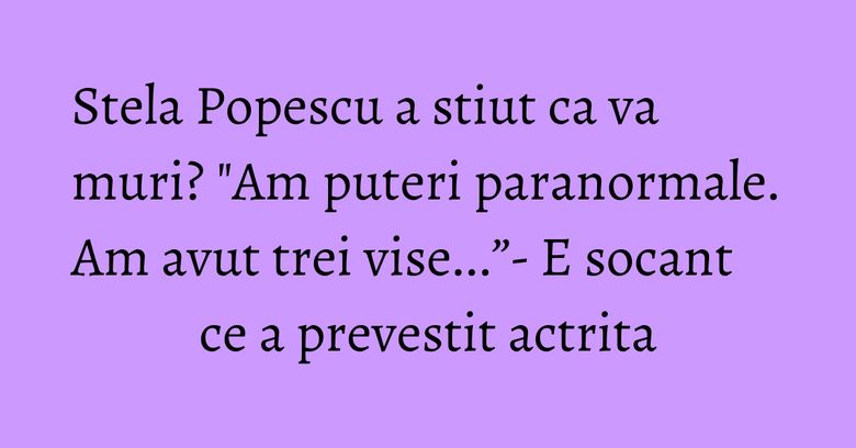 Stela Popescu a stiut ca va muri? "Am puteri paranormale. Am avut trei vise...”- E socant ce a prevestit actrita Stela Popescu a stiut ca va muri? "Am puteri paranormale. Am avut trei vise...”- E socant ce a prevestit actrita