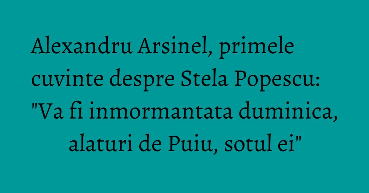 Alexandru Arsinel, primele cuvinte despre Stela Popescu: 