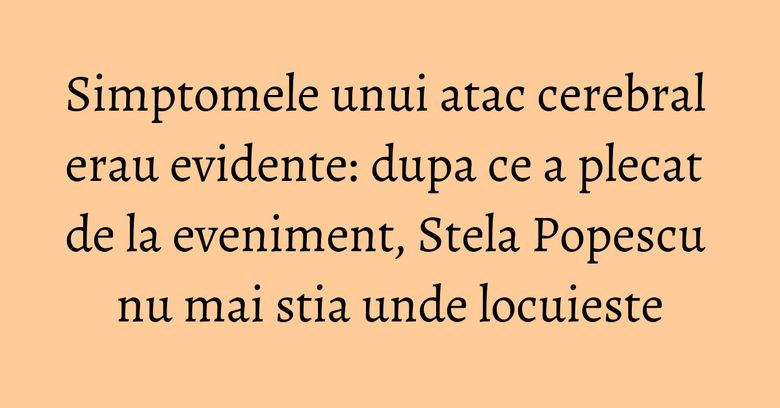 Simptomele unui atac cerebral erau evidente: dupa ce a plecat de la eveniment, Stela Popescu nu mai stia unde locuieste Simptomele unui atac cerebral erau evidente: dupa ce a plecat de la eveniment, Stela Popescu nu mai stia unde locuieste