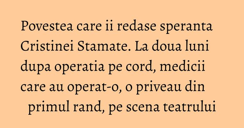 Povestea care ii redase speranta Cristinei Stamate. La doua luni dupa operatia pe cord, medicii care au operat-o, o priveau din primul rand, pe scena teatrului Povestea care ii redase speranta Cristinei Stamate. La doua luni dupa operatia pe cord, medicii care au operat-o, o priveau din primul rand, pe scena teatrului
