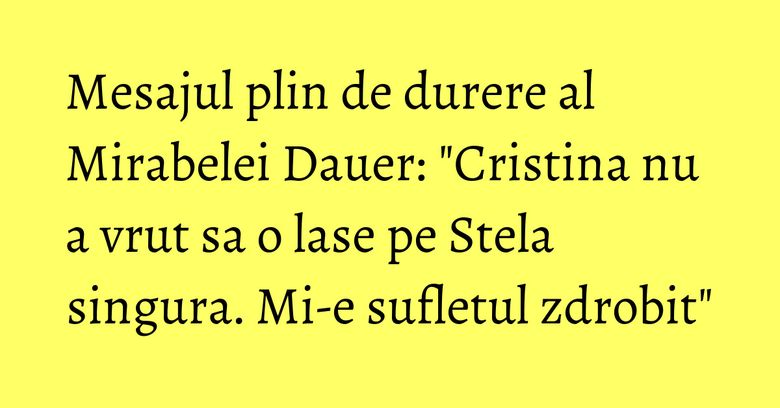 Mesajul plin de durere al Mirabelei Dauer: "Cristina nu a vrut sa o lase pe Stela singura. Mi-e sufletul zdrobit" Mesajul plin de durere al Mirabelei Dauer: "Cristina nu a vrut sa o lase pe Stela singura. Mi-e sufletul zdrobit"