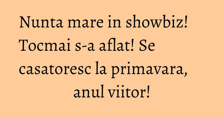 Nunta mare in showbiz! Tocmai s-a aflat! Se casatoresc la primavara, anul viitor! Nunta mare in showbiz! Tocmai s-a aflat! Se casatoresc la primavara, anul viitor!