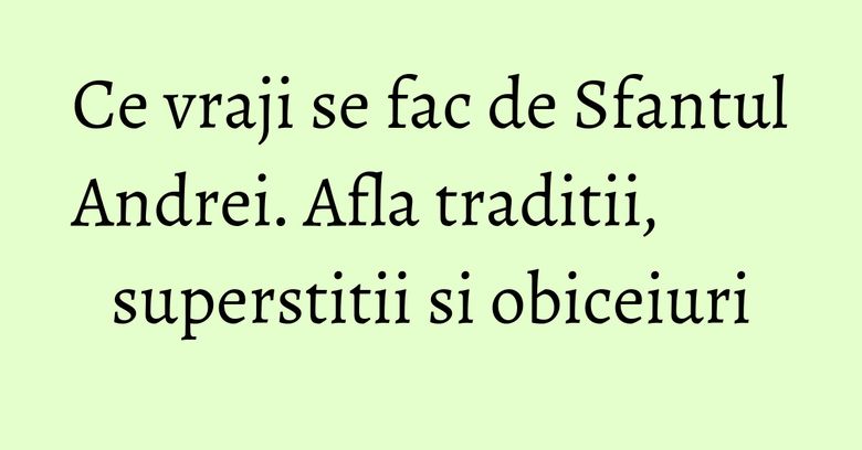 Ce vraji se fac de Sfantul Andrei. Afla traditii, superstitii si obiceiuri Ce vraji se fac de Sfantul Andrei. Afla traditii, superstitii si obiceiuri