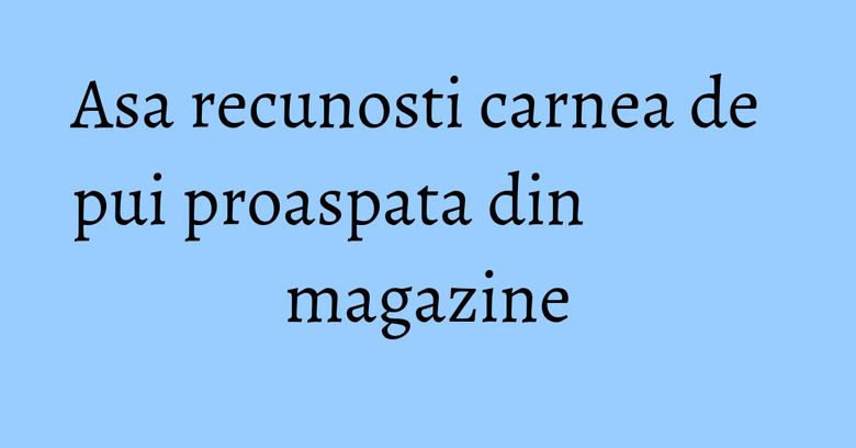 Asa recunosti carnea de pui proaspata din magazine Asa recunosti carnea de pui proaspata din magazine