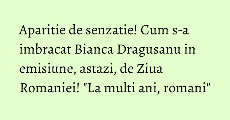 Aparitie de senzatie! Cum s-a imbracat Bianca Dragusanu in emisiune, astazi, de Ziua Romaniei! "La multi ani, romani" Aparitie de senzatie! Cum s-a imbracat Bianca Dragusanu in emisiune, astazi, de Ziua Romaniei! "La multi ani, romani"