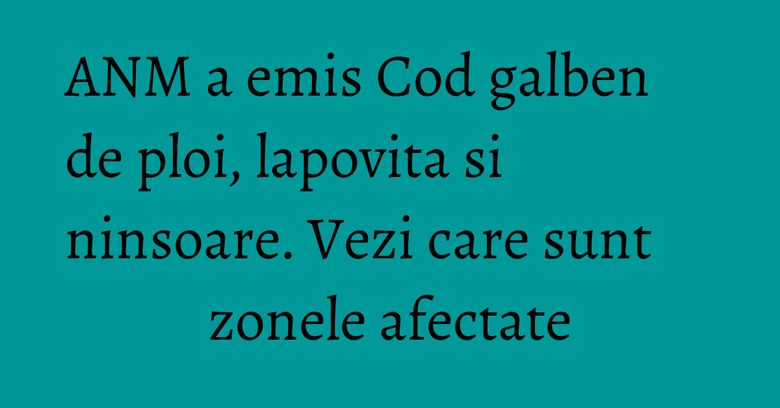 ANM a emis Cod galben de ploi, lapovita si ninsoare. Vezi care sunt zonele afectate ANM a emis Cod galben de ploi, lapovita si ninsoare. Vezi care sunt zonele afectate
