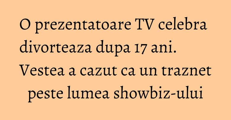 O prezentatoare TV celebra divorteaza dupa 17 ani. Vestea a cazut ca un traznet peste lumea showbiz-ului