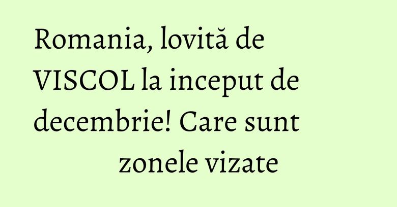 Romania, lovită de VISCOL la inceput de decembrie! Care sunt zonele vizate