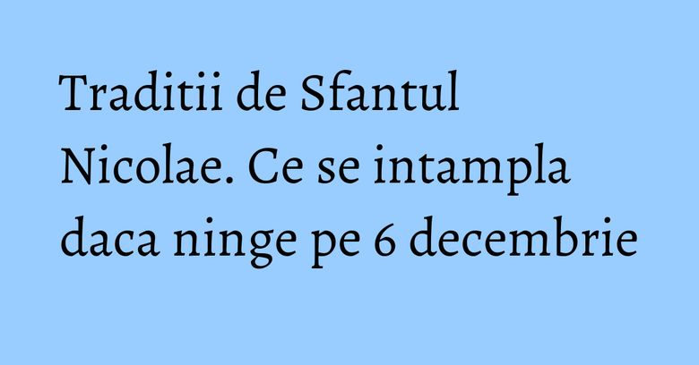Traditii de Sfantul Nicolae. Ce se intampla daca ninge pe 6 decembrie Traditii de Sfantul Nicolae. Ce se intampla daca ninge pe 6 decembrie