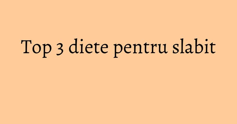 Top 3 diete pentru slabit Top 3 diete pentru slabit