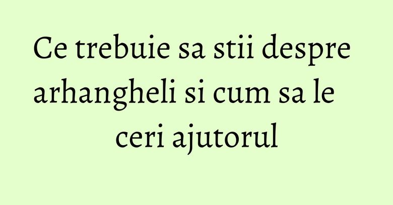 Ce trebuie sa stii despre arhangheli si cum sa le ceri ajutorul Ce trebuie sa stii despre arhangheli si cum sa le ceri ajutorul