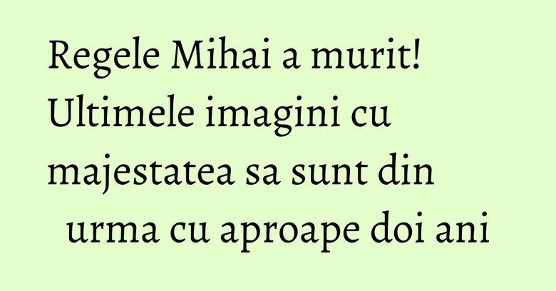 Regele Mihai a murit! Ultimele imagini cu majestatea sa sunt din urma cu aproape doi ani Regele Mihai a murit! Ultimele imagini cu majestatea sa sunt din urma cu aproape doi ani
