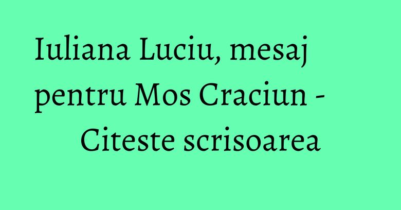 Iuliana Luciu, mesaj pentru Mos Craciun - Citeste scrisoarea