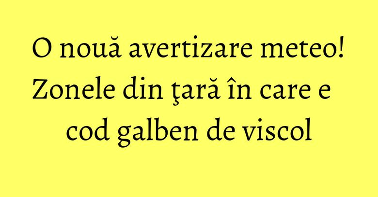 O nouă avertizare meteo! Zonele din ţară în care e cod galben de viscol O nouă avertizare meteo! Zonele din ţară în care e cod galben de viscol