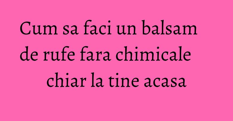 Cum sa faci un balsam de rufe fara chimicale chiar la tine acasa