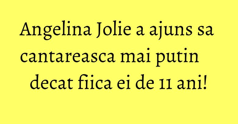 Angelina Jolie a ajuns sa cantareasca mai putin decat fiica ei de 11 ani!