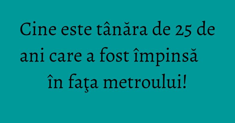 Cine este tânăra de 25 de ani care a fost împinsă în faţa metroului! Cine este tânăra de 25 de ani care a fost împinsă în faţa metroului!