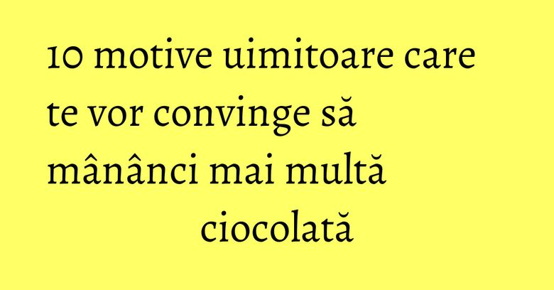 10 motive uimitoare care te vor convinge să mânânci mai multă ciocolată 10 motive uimitoare care te vor convinge să mânânci mai multă ciocolată
