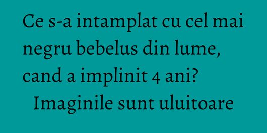 Ce s-a intamplat cu cel mai negru bebelus din lume, cand a implinit 4 ani? Imaginile sunt uluitoare